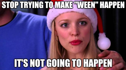 A Mean Girls image meme with the text &ldquo;Stop trying to make &lsquo;ween&rsquo; happen. It&rsquo;s not going to happen&rdquo;